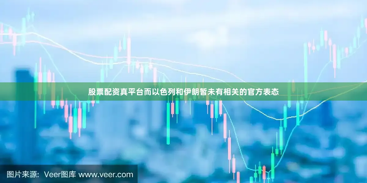 股票配资真平台　　而以色列和伊朗暂未有相关的官方表态