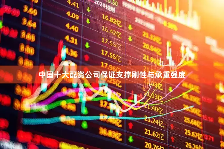 中国十大配资公司保证支撑刚性与承重强度
