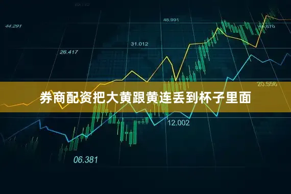 券商配资把大黄跟黄连丢到杯子里面