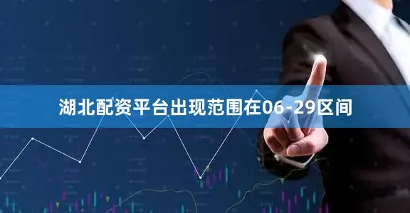 湖北配资平台出现范围在06-29区间