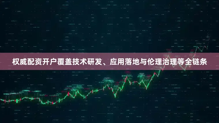 权威配资开户覆盖技术研发、应用落地与伦理治理等全链条