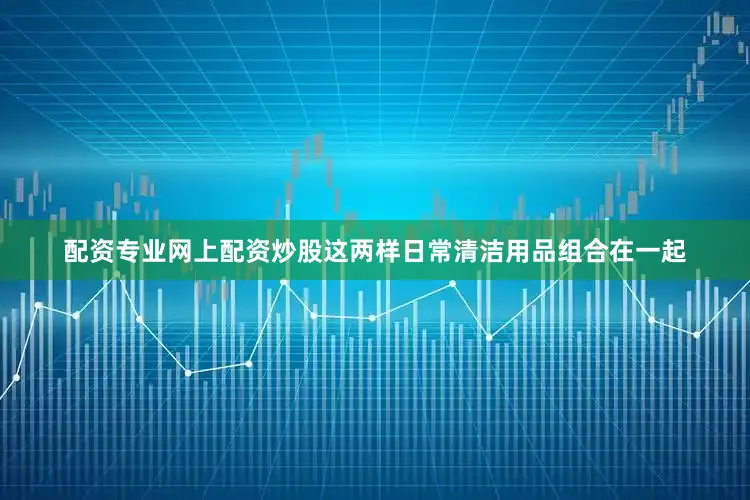 配资专业网上配资炒股这两样日常清洁用品组合在一起