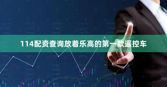 114配资查询放着乐高的第一款遥控车