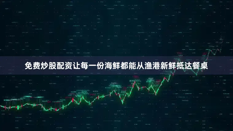 免费炒股配资让每一份海鲜都能从渔港新鲜抵达餐桌