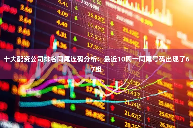 十大配资公司排名　　同尾连码分析：最近10周一同尾号码出现了67组