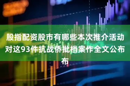 股指配资股市有哪些本次推介活动对这93件抗战侨批档案作全文公布