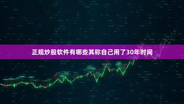 正规炒股软件有哪些其称自己用了30年时间