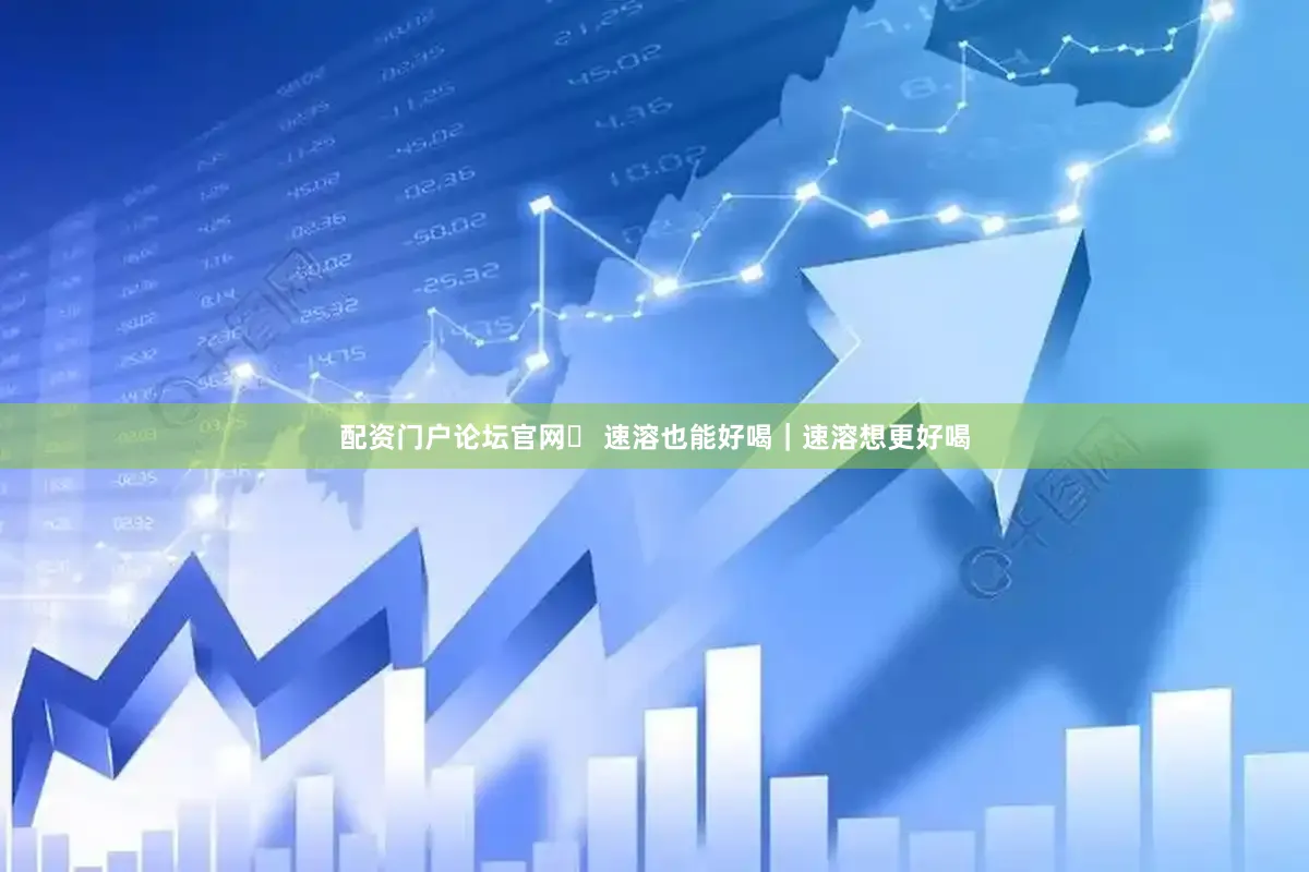配资门户论坛官网✨ 速溶也能好喝｜速溶想更好喝