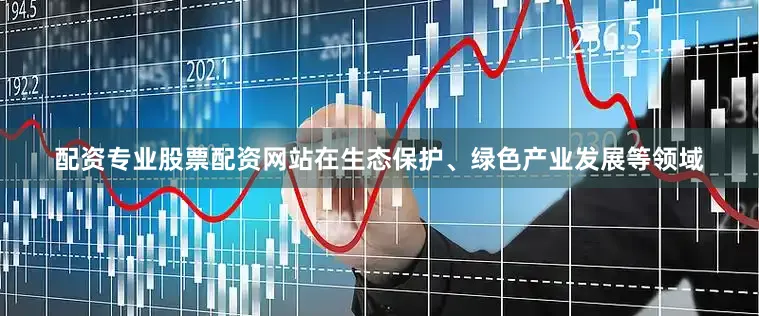 配资专业股票配资网站在生态保护、绿色产业发展等领域