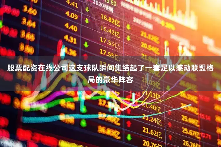 股票配资在线公司这支球队瞬间集结起了一套足以撼动联盟格局的豪华阵容