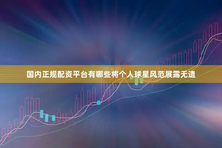 国内正规配资平台有哪些将个人球星风范展露无遗