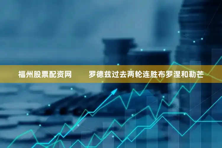 福州股票配资网        罗德兹过去两轮连胜布罗涅和勒芒